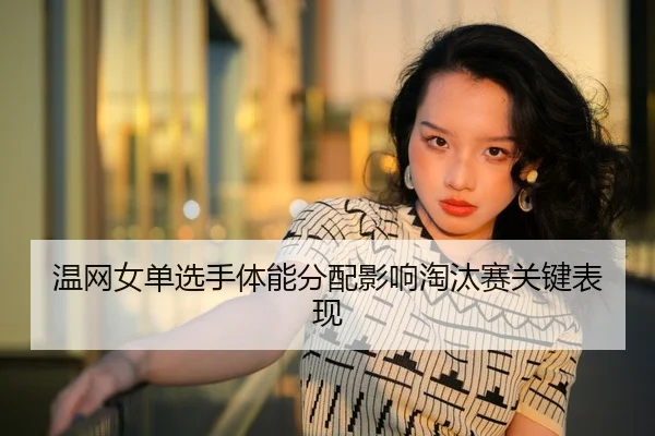 温网女单选手体能分配影响淘汰赛关键表现
