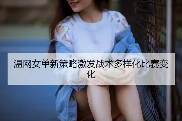 温网女单新策略激发战术多样化比赛变化