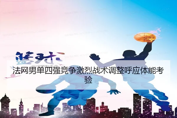 法网男单四强竞争激烈战术调整呼应体能考验