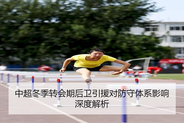 中超冬季转会期后卫引援对防守体系影响深度解析